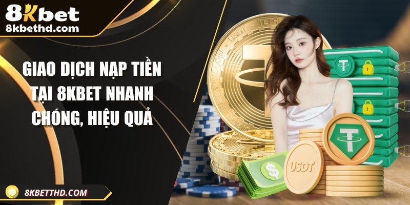 Giao dịch nạp tiền tại 8KBET nhanh chóng, hiệu quả