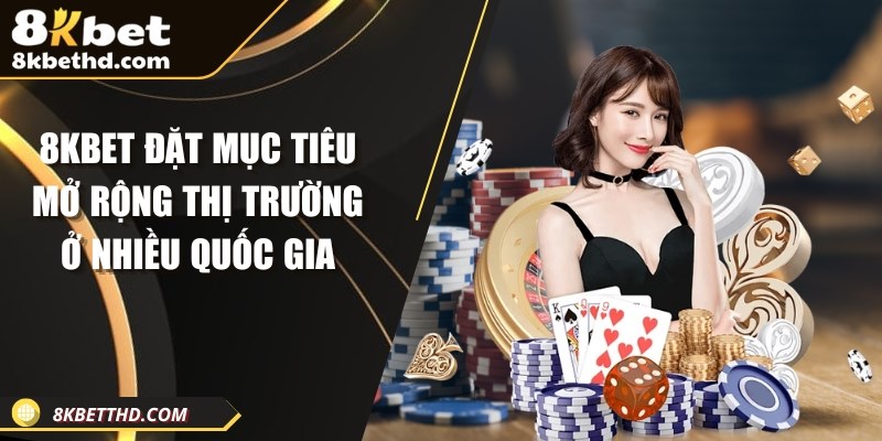 8KBET đặt mục tiêu mở rộng thị trường ở nhiều quốc gia